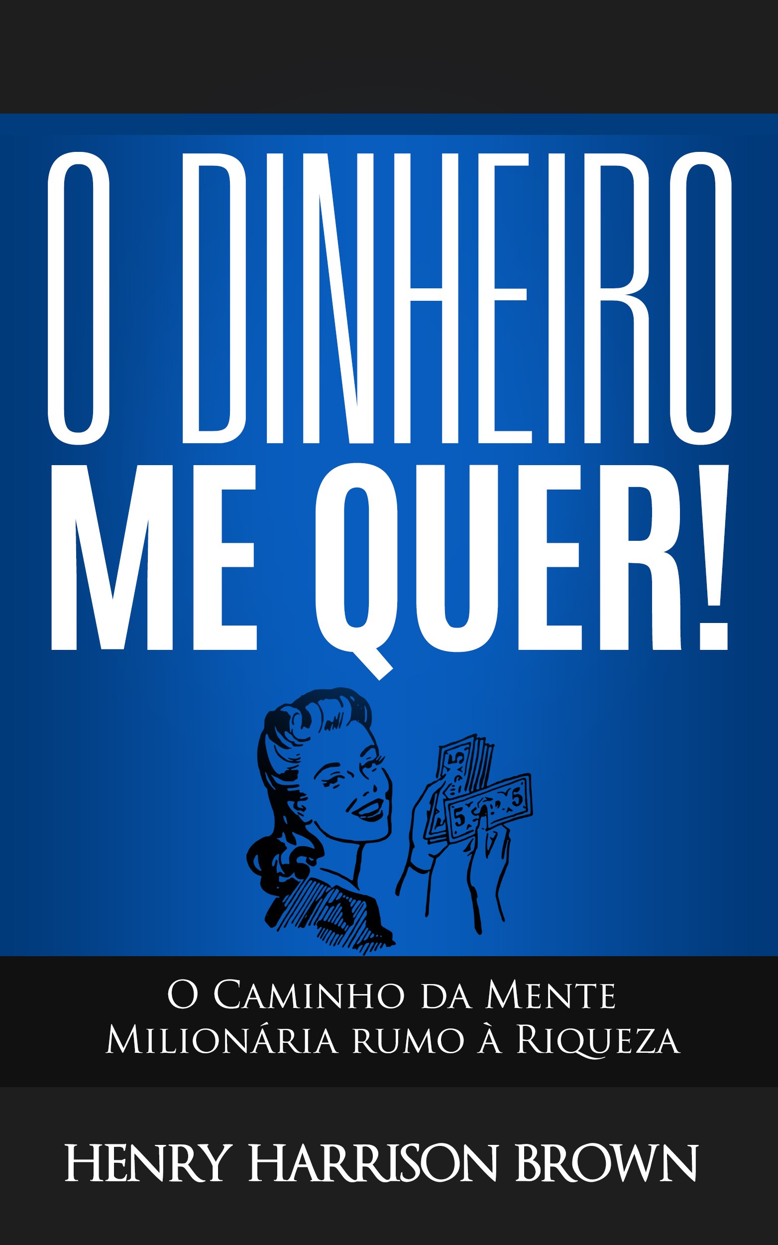 O Dinheiro Me Quer!: O Caminho da Mente Milionária rumo à Riqueza (Portuguese Edition)