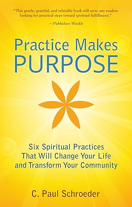 Practice Makes PURPOSE: Six Spiritual Practices that Will Change Your Life and Transform Your Community