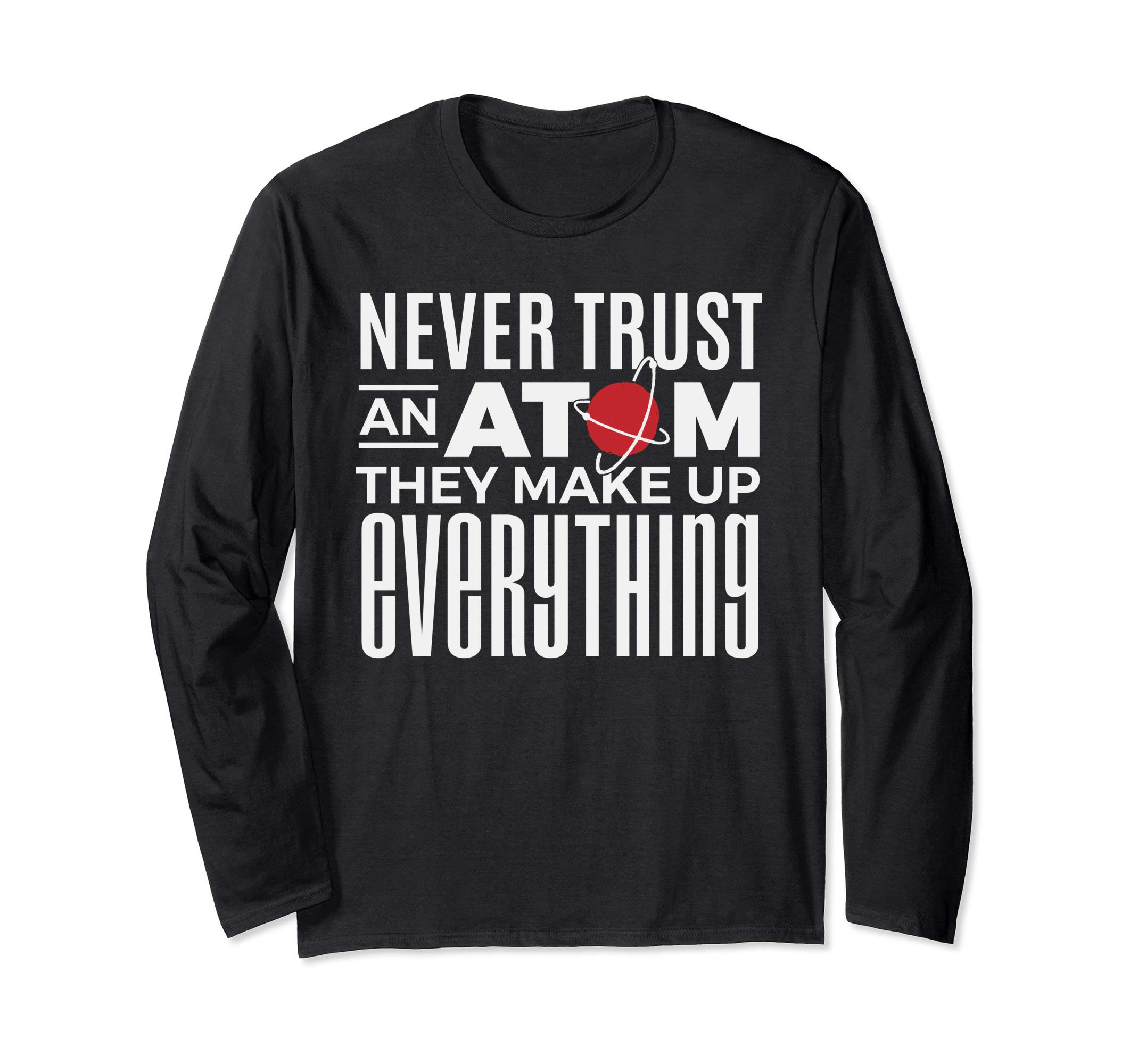 Never Trust an Atom They Make Up Everything Funny Science Long Sleeve T-Shirt