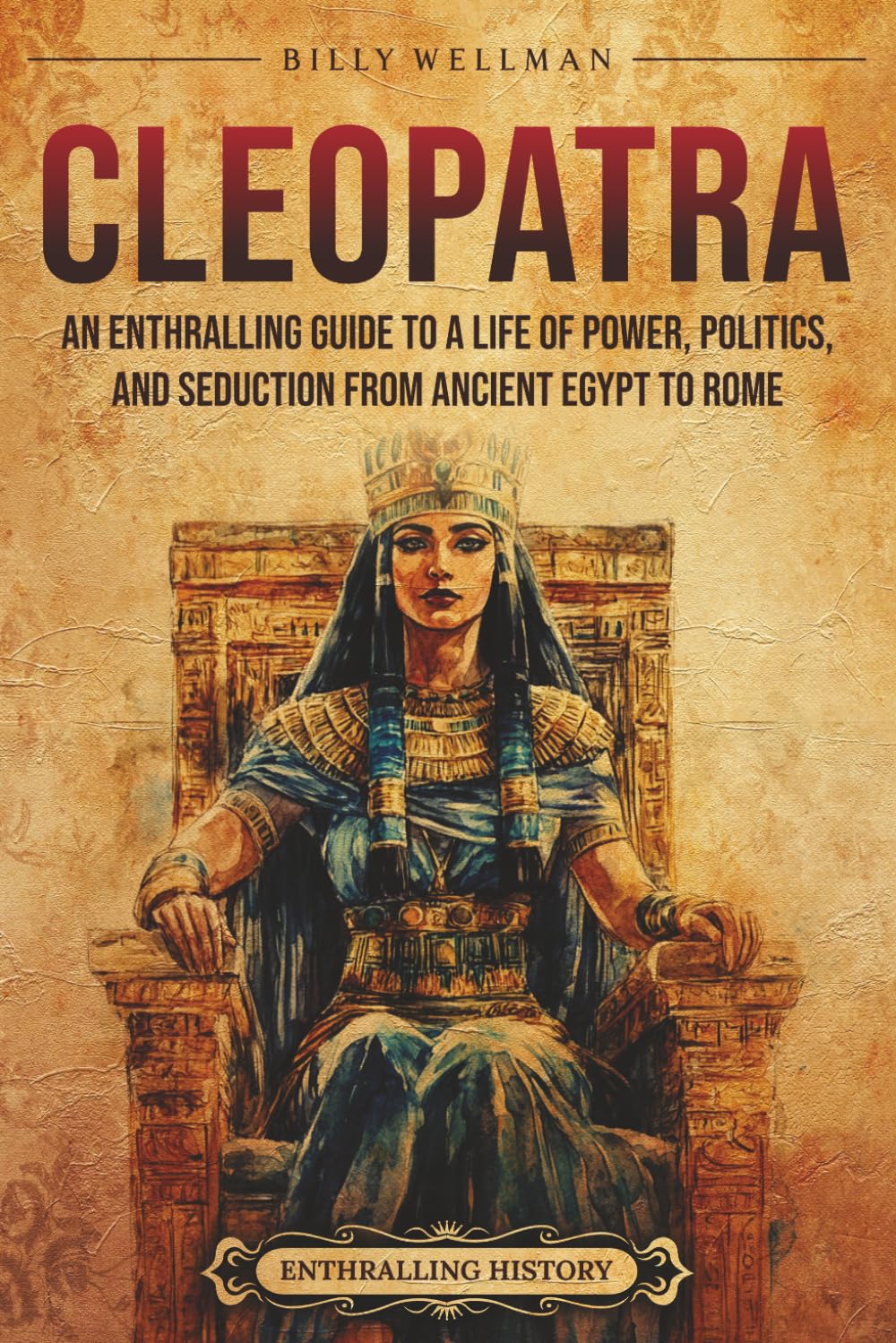 Cleopatra: An Enthralling Guide to a Life of Power, Politics, and Seduction from Ancient Egypt to Rome (Egyptian Mythology and History)