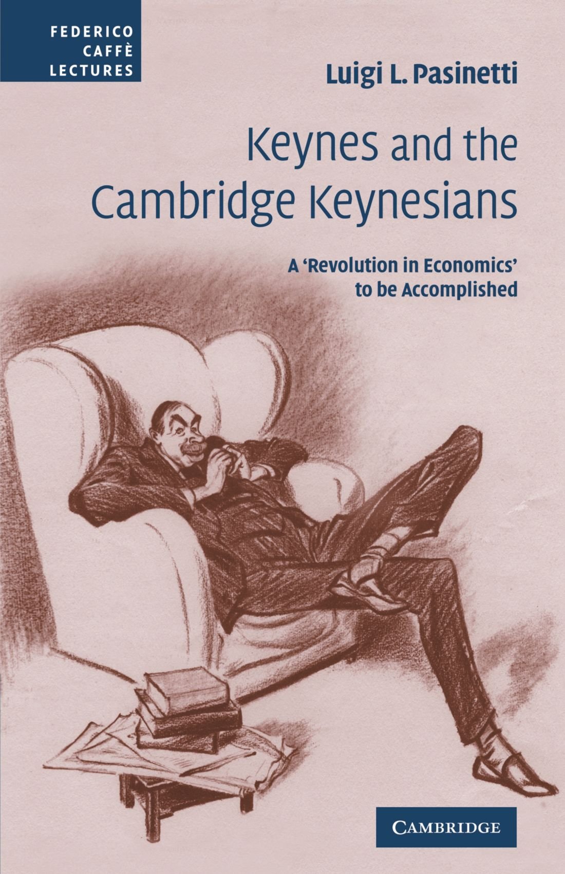 Keynes and the Cambridge Keynesians: A 'Revolution in Economics' to be Accomplished (Federico Caffe Lectures)