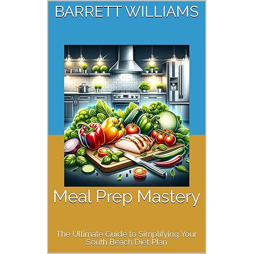 Meal Prep Mastery: The Ultimate Guide to Simplifying Your South Beach Diet Plan (Sizzling South Beach: A Healthier You Awaits)