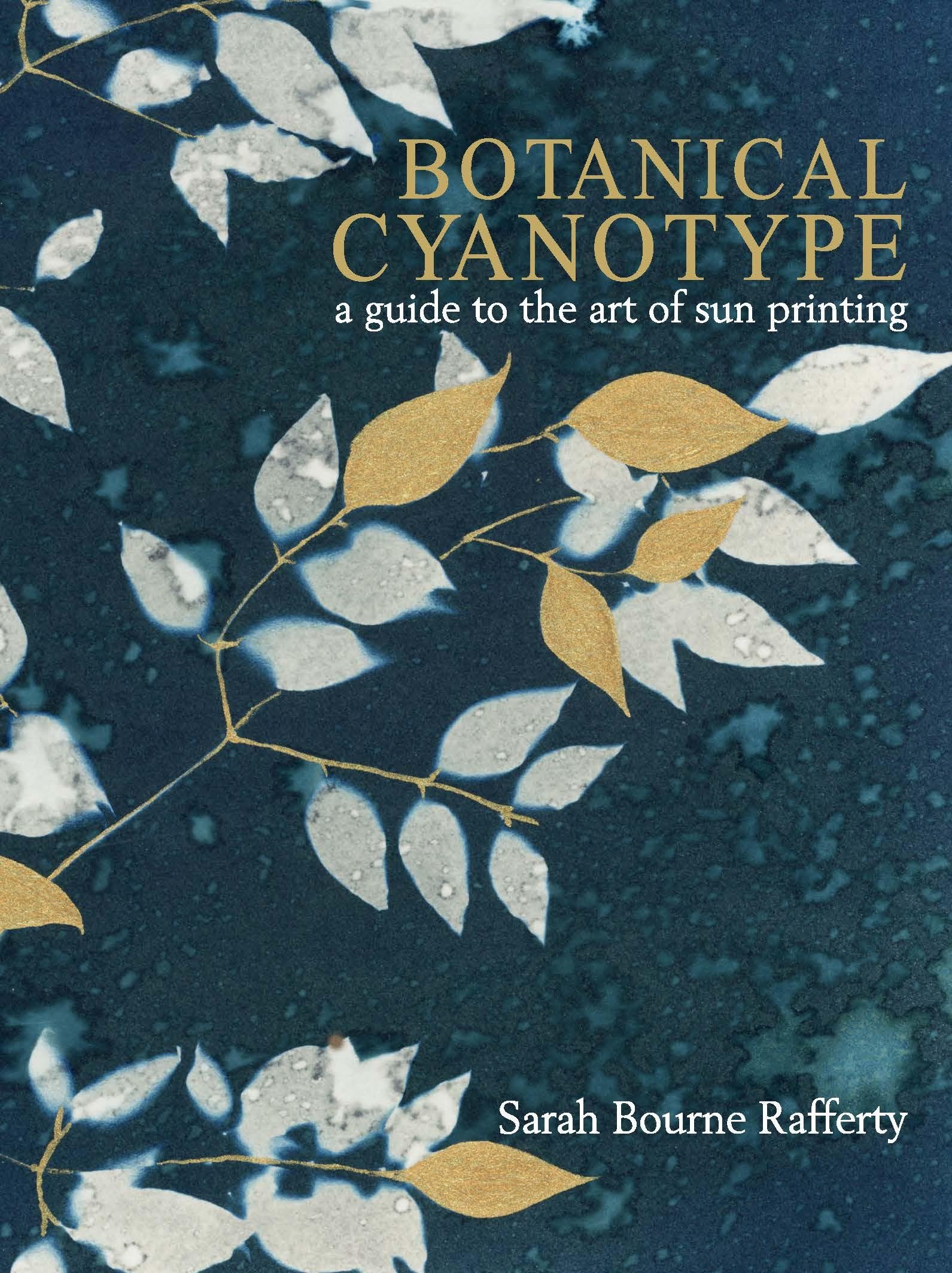 Botanical Cyanotype: A Guide to the Art of Sun Printing by Sarah Bourne Rafferty