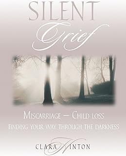 Silent Grief: Miscarriage-Child Loss: Finding Your Way Through the Darkness