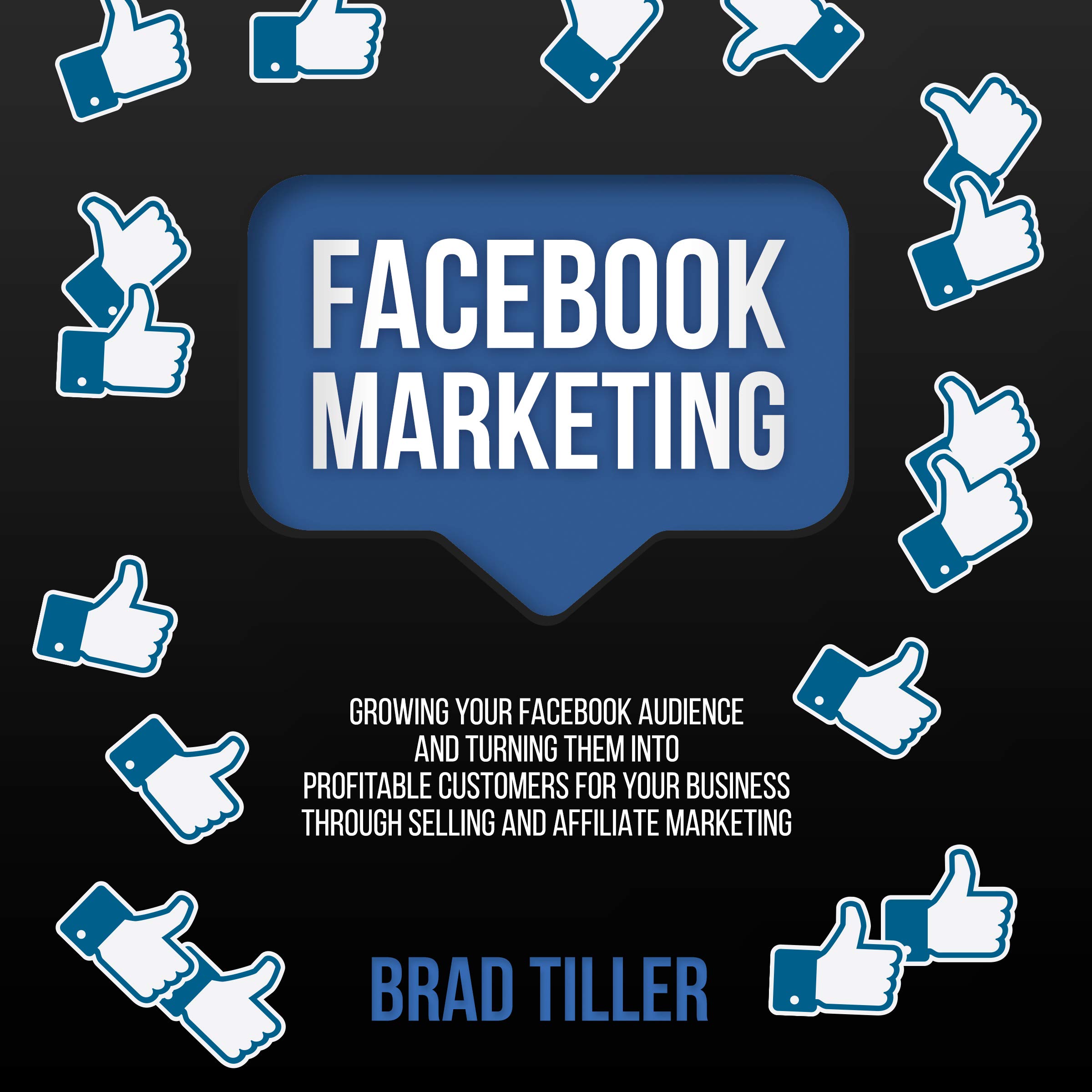 Cover art for Facebook Marketing: Growing Your Facebook Audience and Turning Them into Profitable Customers for Your Business Through Selling and Affiliate Marketing