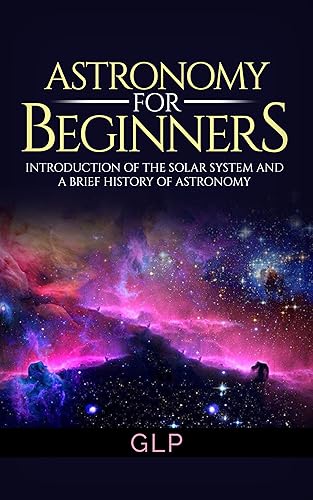 Astronomy For Beginners Introduction of the Solar System and a Brief History of Astronomy (Beginners Guide, Science, Universe, Cosmos, Astronomy)