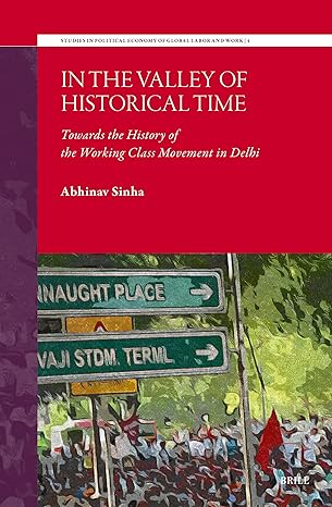 In the Valley of Historical Time: Towards the History of the Working Class Movement in Delhi: 4 (Studies in Political Economy of Global Labor and Work)-Wow! eBook