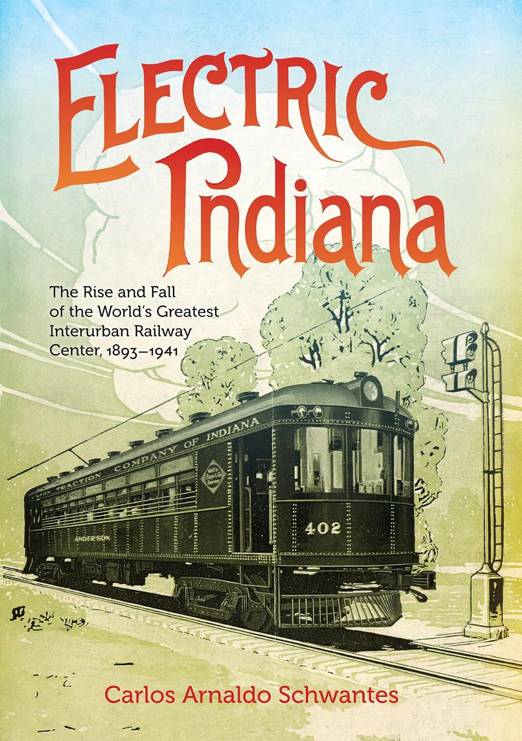 Electric Indiana: The Rise and Fall of the World's Greatest Interurban Railway Center, 1893–1941 (Railroads Past and Present)