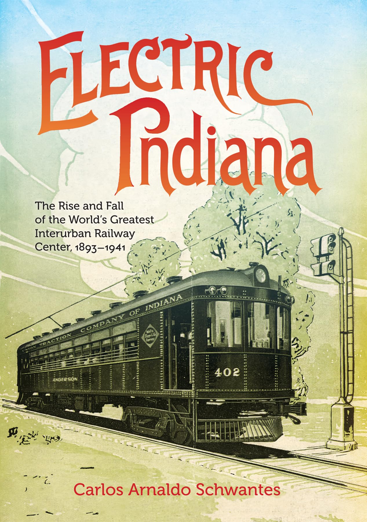 Electric Indiana: The Rise and Fall of the World's Greatest Interurban Railway Center, 1893–1941 (Railroads Past and Present)