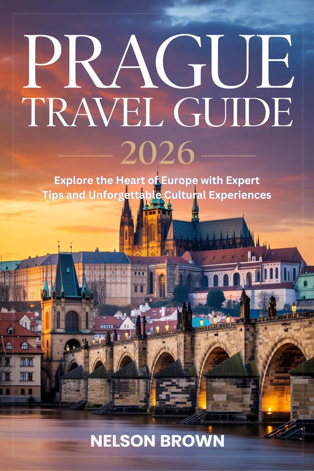 Prague Travel Guide 2026: Explore the Heart of Europe with Expert Tips, Local Secrets, and Unforgettable Cultural Experiences      Kindle Edition
