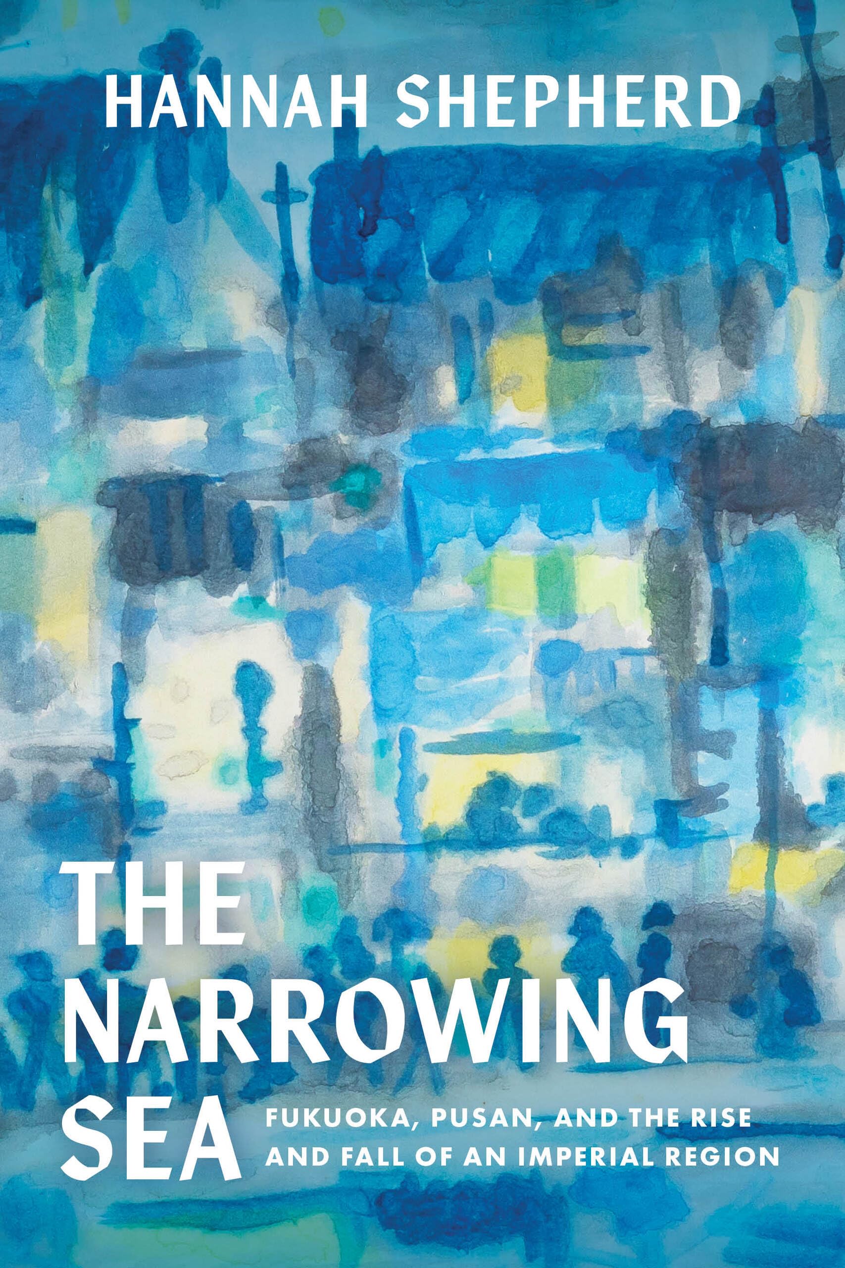 Narrowing Sea: Fukuoka, Pusan, and the Rise and Fall of an Imperial Region: 23 (Asia Pacific Modern)