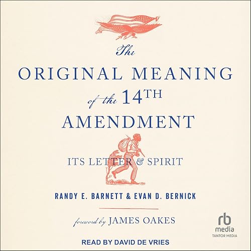The Original Meaning of the Fourteenth Amendment: Its Letter &amp; Spirit