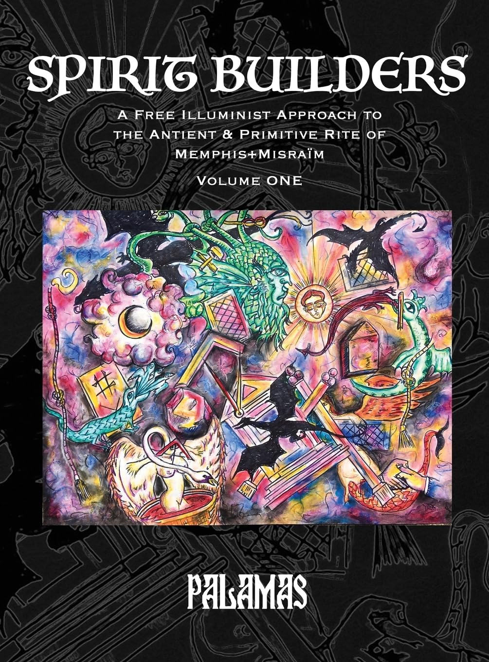 Spirit Builders: A Free Illuminist Approach to the Antient & Primitive Rite of Memphis+Misraïm, Volume One: 1