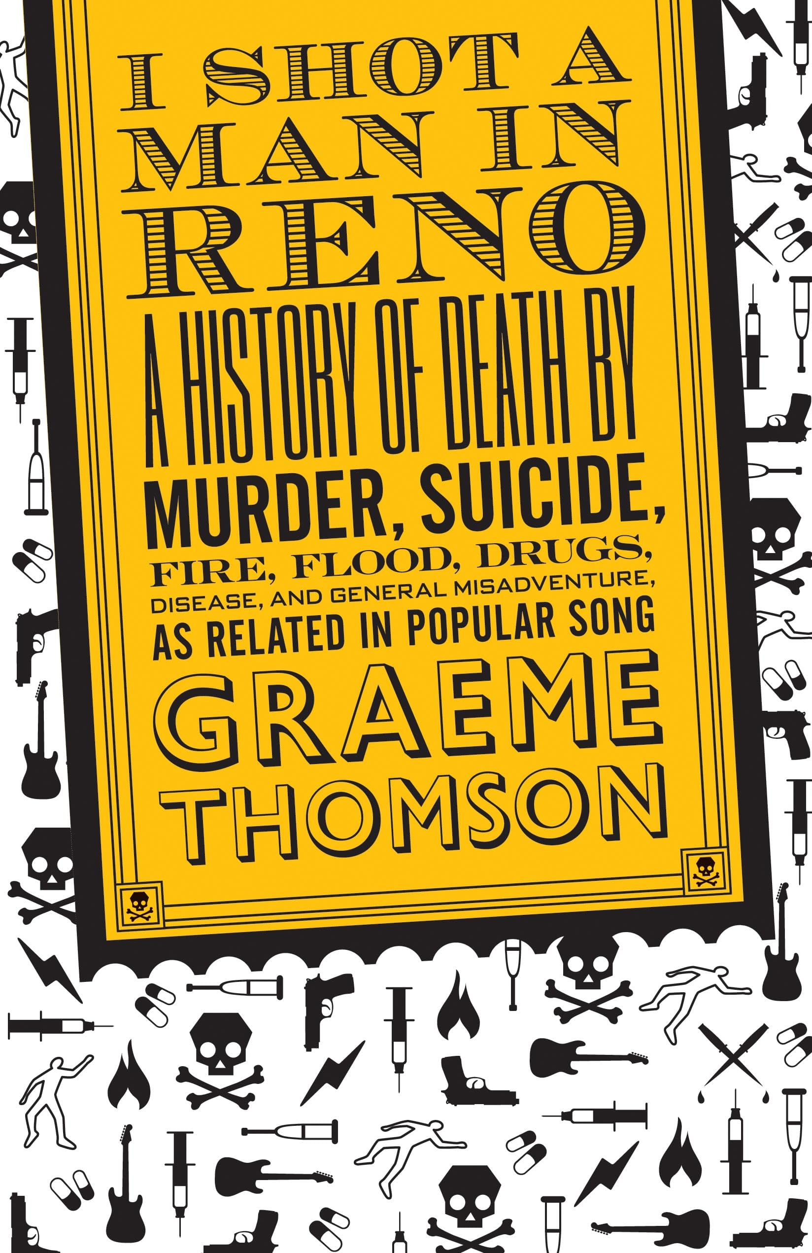 I Shot a Man in Reno: A History of Death by Murder, Suicide, Fire, Flood, Drugs, Disease and General Misadventure, as Related in Popular Song