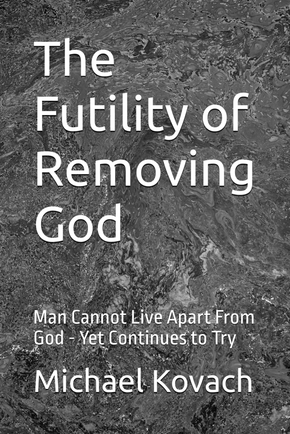 The Futility of Removing God: Man Cannot Live Apart From God - Yet Continues to Try (The Restoration of Divine Order)