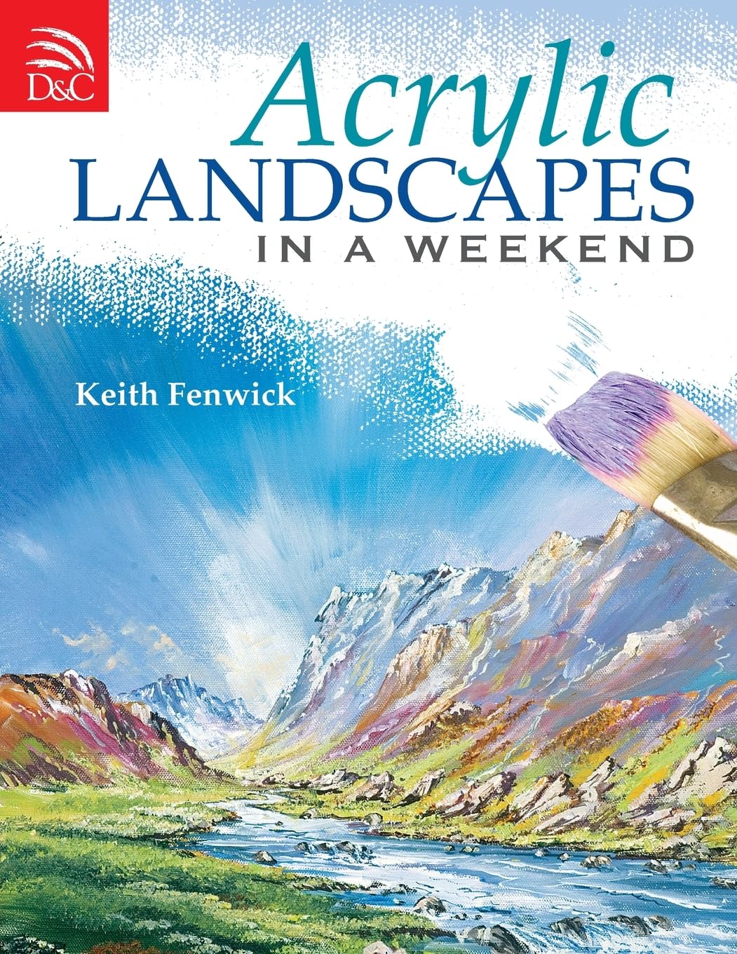 Acrylic Landscapes In A Weekend: Pick Up Your Brush and... - Fenwick, Keith