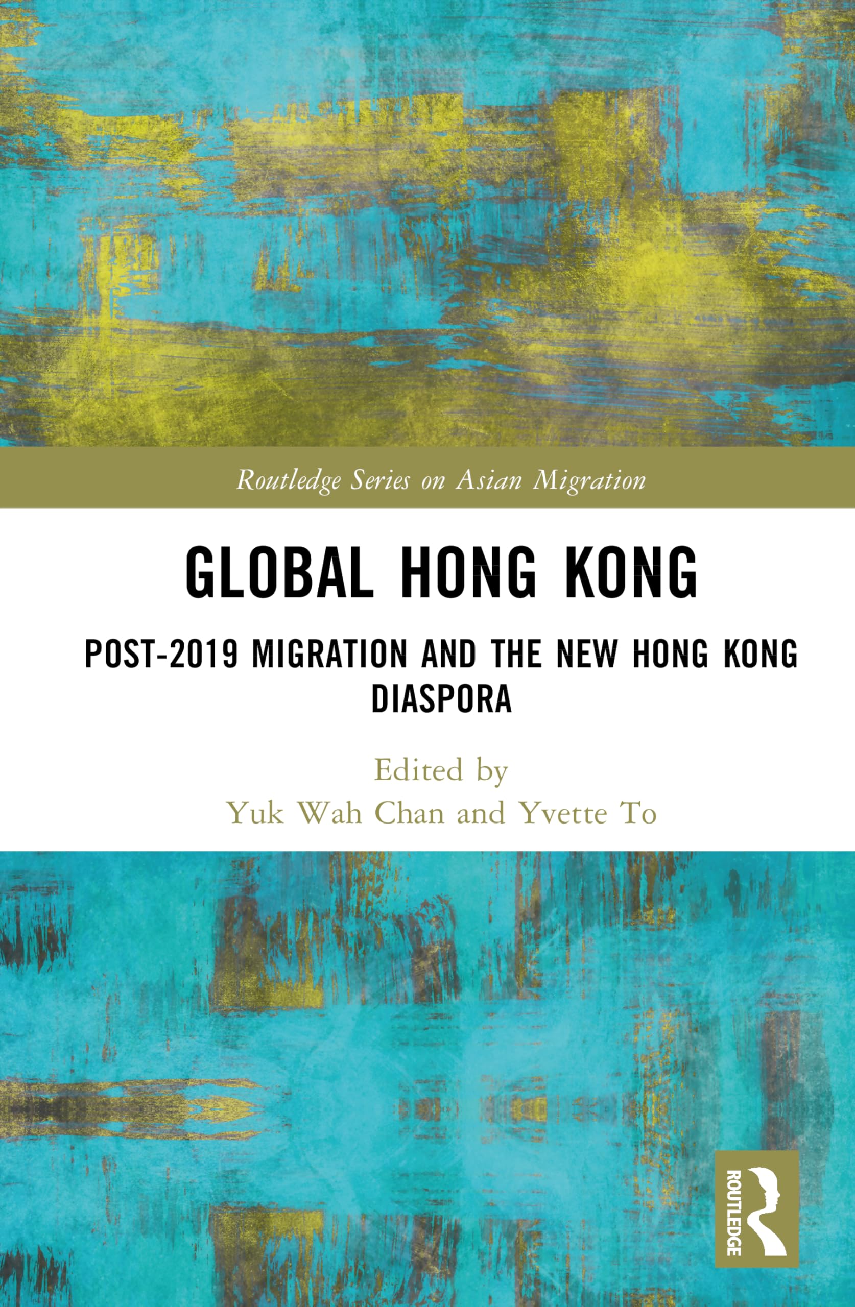 Global Hong Kong: Post-2019 Migration and the New Hong Kong Diaspora (Routledge Series on Asian Migration)