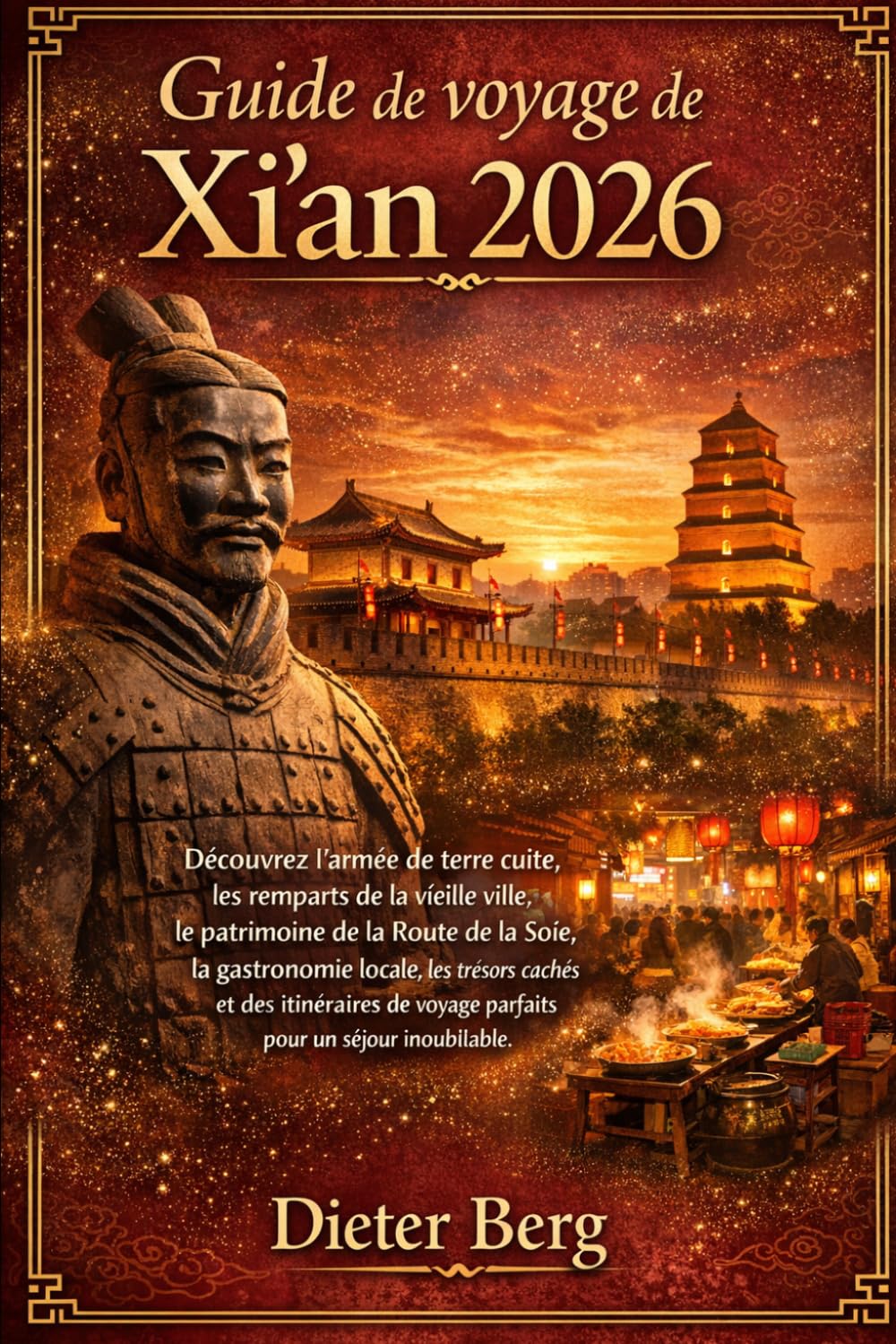 Guide de voyage de Xi'an 2026: Découvrez l'armée de terre cuite, les remparts de la vieille ville, le patrimoine de la Route de la Soie, la ... voyage parfaits pour un séjour inoubliable.