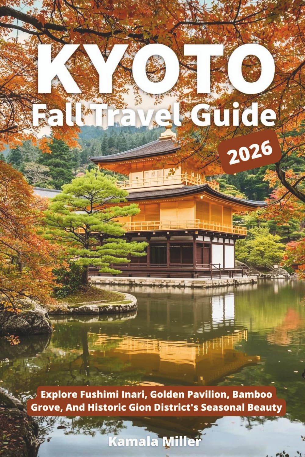 Kyoto Fall Travel Guide 2026: Explore Fushimi Inari, Golden Pavilion, Bamboo Grove, And Historic Gion District's Seasonal Beauty