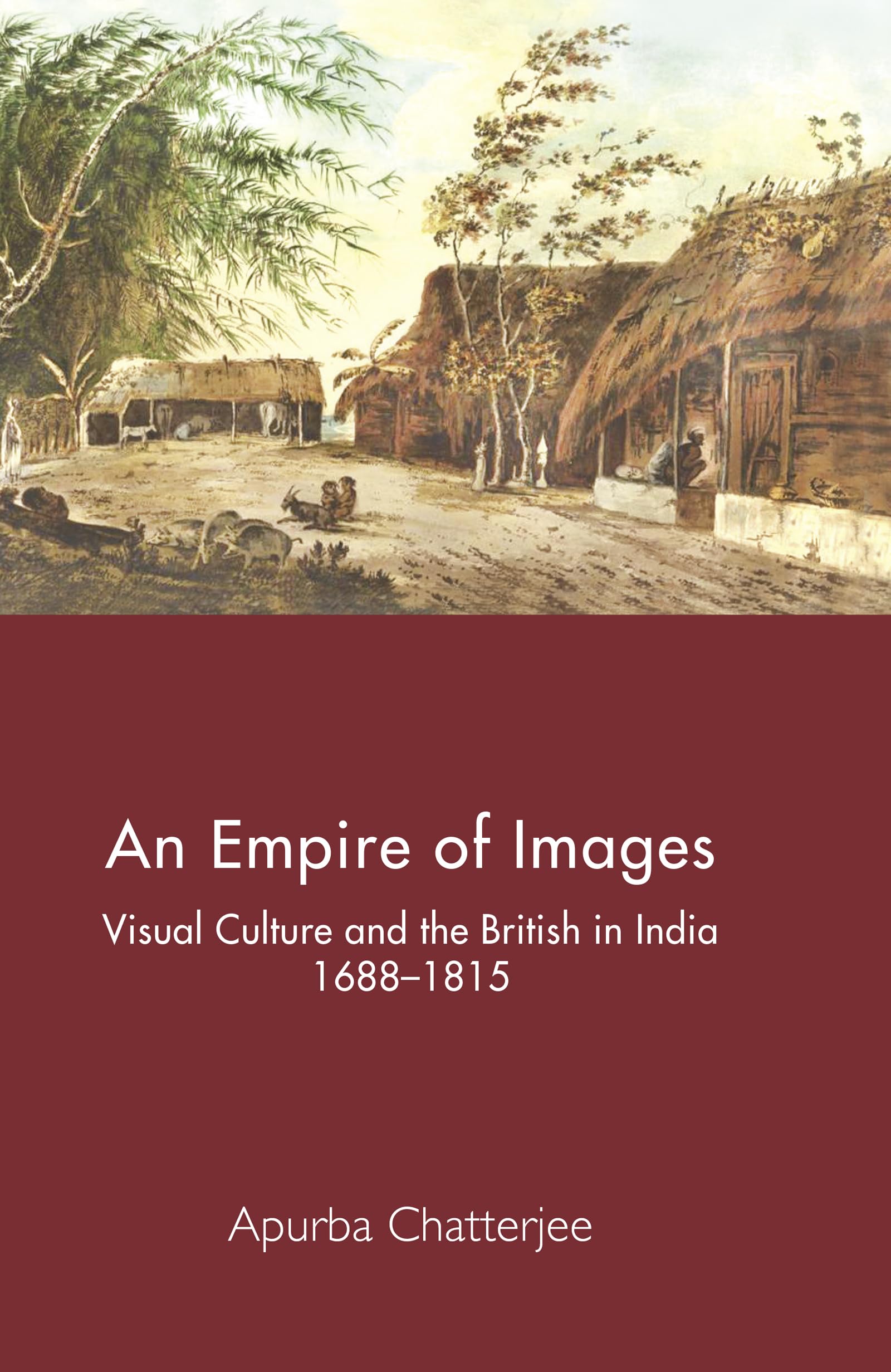 An Empire of Images: Visual Culture and the British in India, 1688–1815