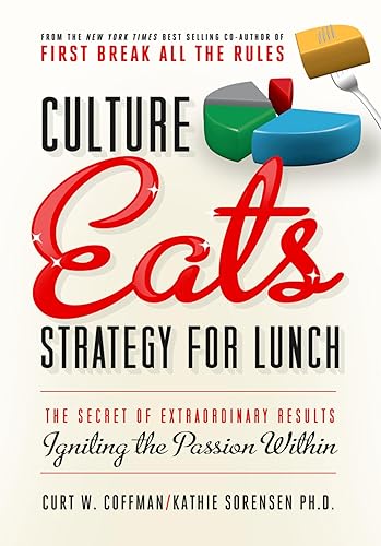 Culture Eats Strategy for Lunch The Secret of Extraordinary Results, Igniting the Passion Within