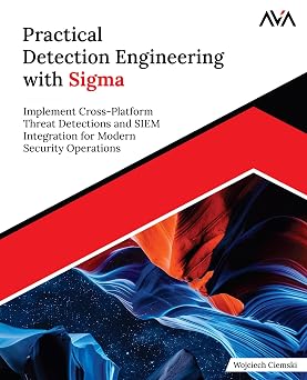 Practical Detection Engineering with Sigma: Implement Cross-Platform Threat Detections and SIEM Integration for Modern Security Operations (English Edition)