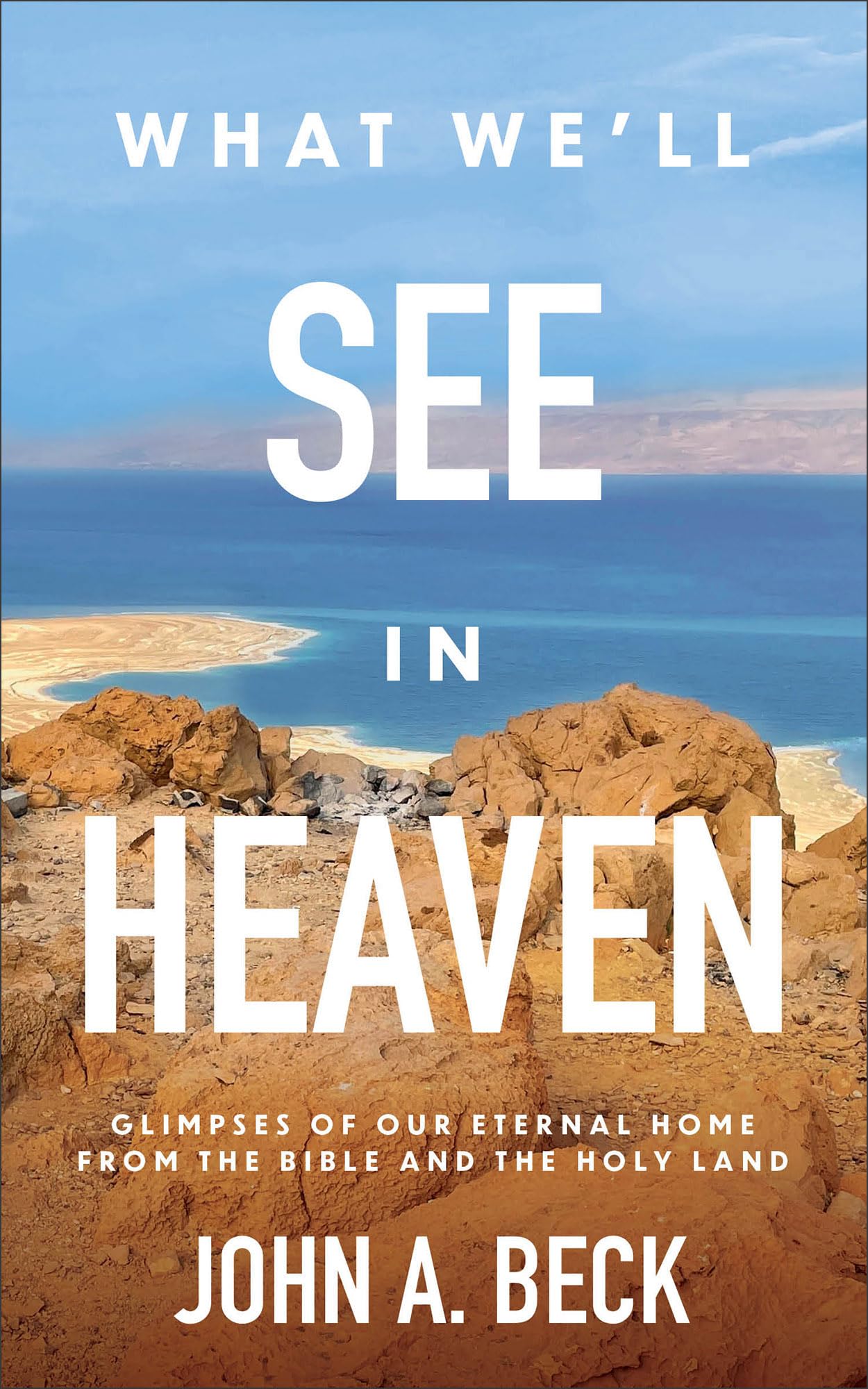 What We’ll See in Heaven: Glimpses of Our Eternal Home from the Bible and the Holy Land