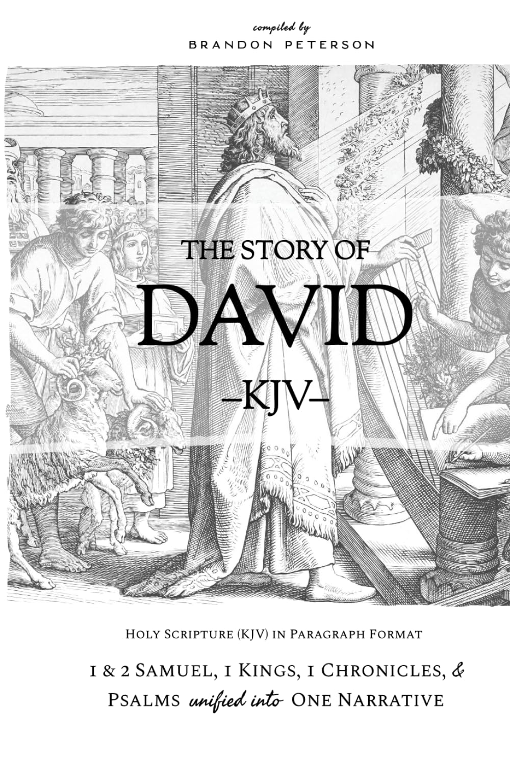 The Story of David (KJV): 1 & 2 Samuel, 1 Kings, 1 Chronicles, and Psalms Unified Into One Narrative