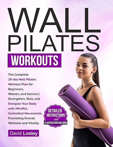 Wall Pilates Workouts The Complete 28-Day Wall Pilates Workout Plan for Beginners, Women, and Seniors (With Detailed Instructions and Illustrations)