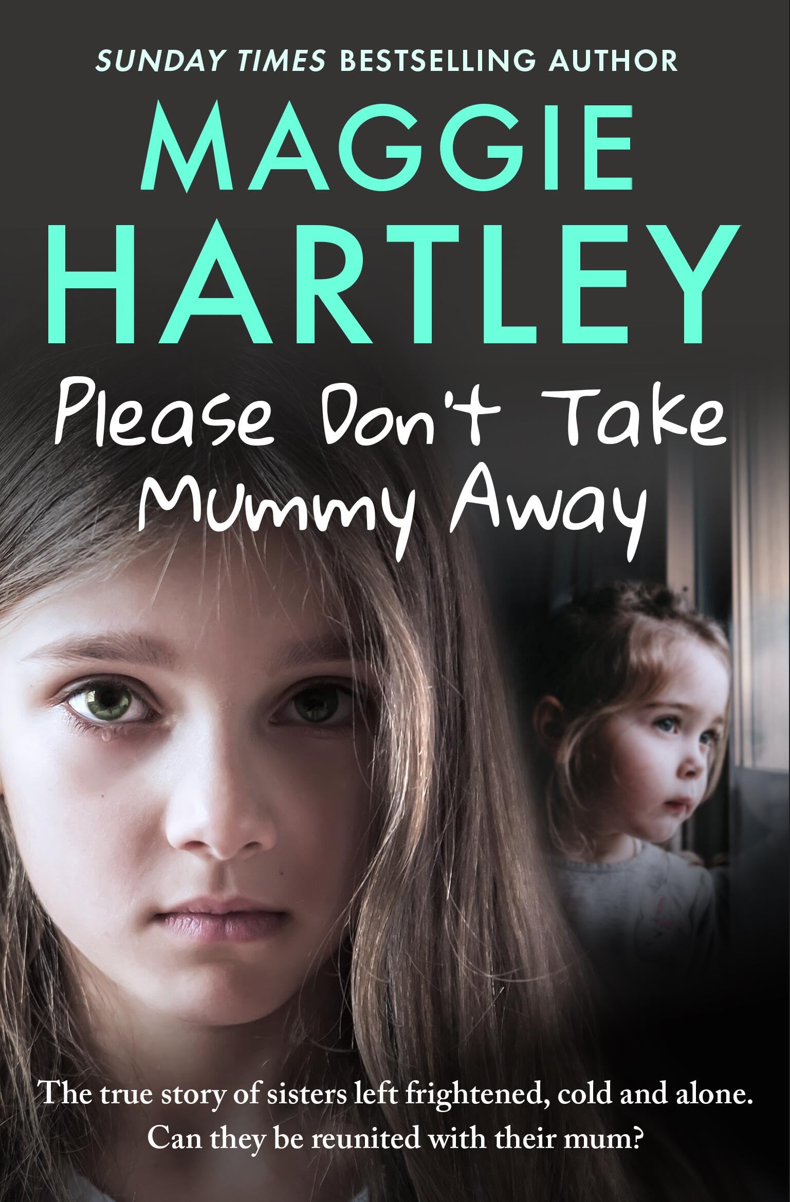 Please Don't Take Mummy Away: The true story of two sisters left cold, frightened, hungry and alone - The Instant Sunday Times Bestseller (A Maggie Hartley Foster Carer Story)