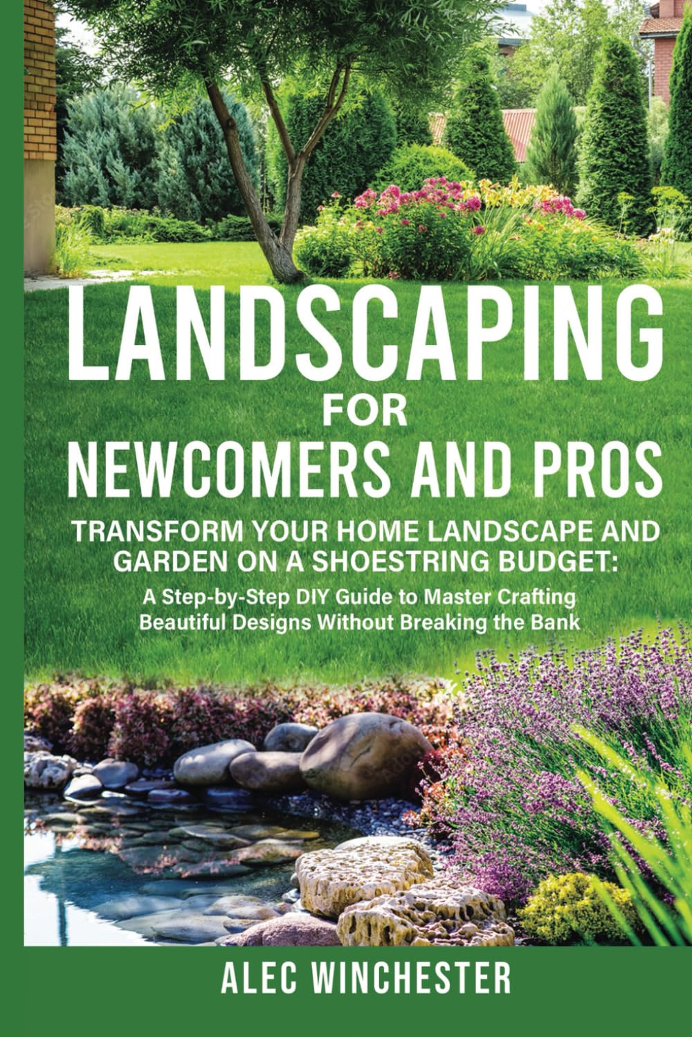 Landscaping for Newcomers and Pros: Transform Your Home Landscape and Garden on a Shoestring Budget: A Step-by-Step DIY Guide to Master Crafting