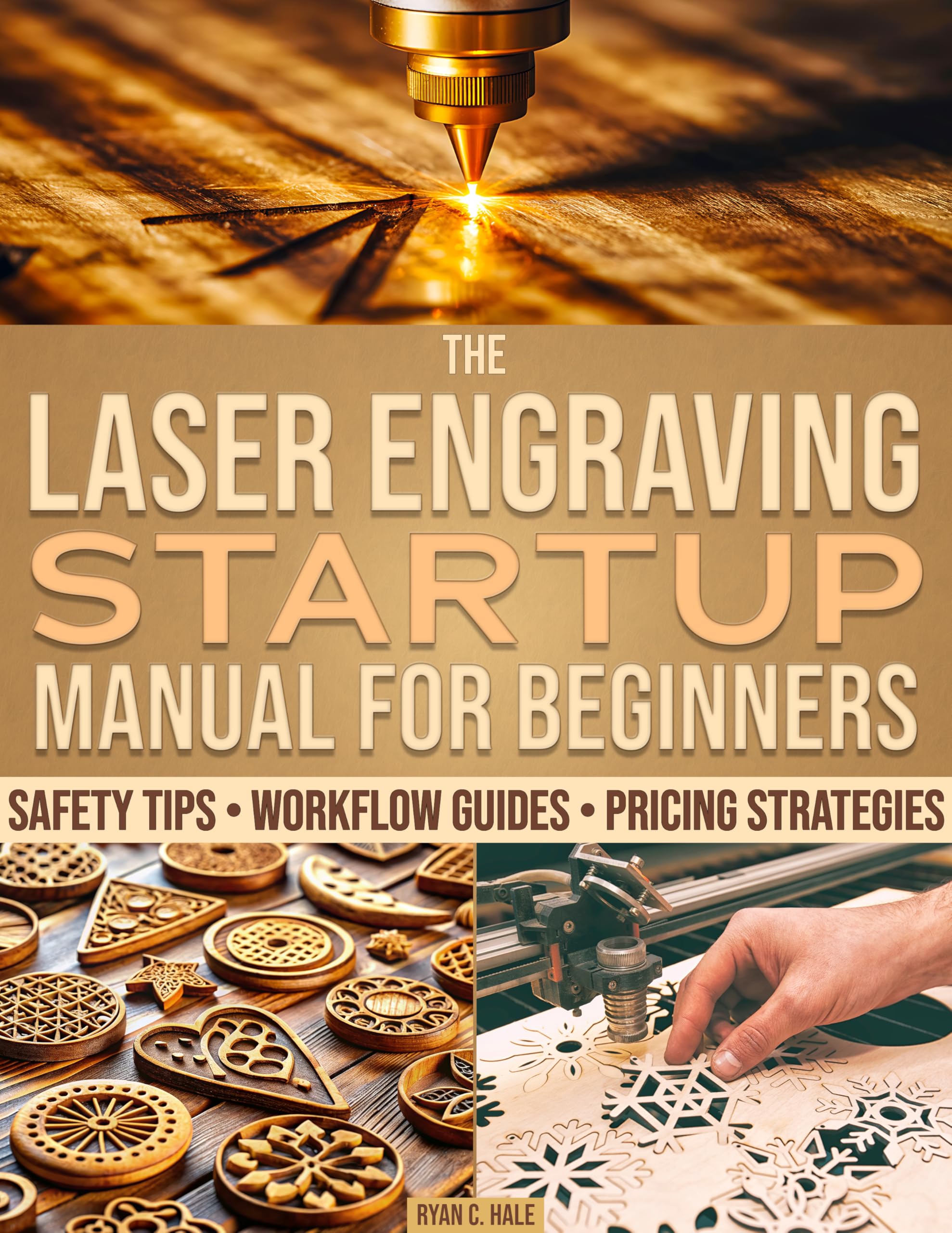 The Laser Engraving Startup Manual for Beginners: A Vast Range of Setup Guides, Safety Tips, and Pricing Methods to Work Smarter, Master Your Craft, and Start Selling With Confidence