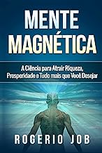 Mente Magnética: A Ciência para Atrair Riqueza, Prosperidade e Tudo Mais que Você Desejar