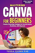 Mastering Canva for Beginners: Create Stunning Designs for Social Media, Business, and Beyond