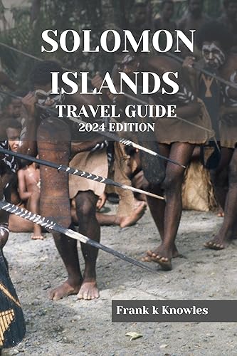 SOLOMON ISLANDS TRAVEL GUIDE 2024 EDITION : Discovering Paradise: Your Ultimate Journey Through the Solomon Islands (Frank K Knowles Destination Guide)