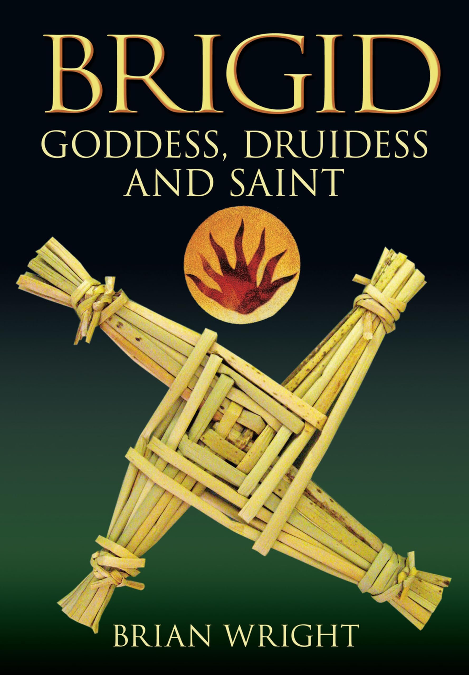 Brigid : Goddess, Druidess and Saint by Brian Wright (2009, Trade Paperback)