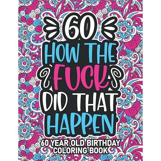 60th Birthday Gifts For Women: 60 Year Old Coloring Book: 60th Birthday Swear Word Coloring Book About Aging & Birthdays 60th Birthday Gifts For Men, ... & Grandpa for Stress Relief & Relaxation.