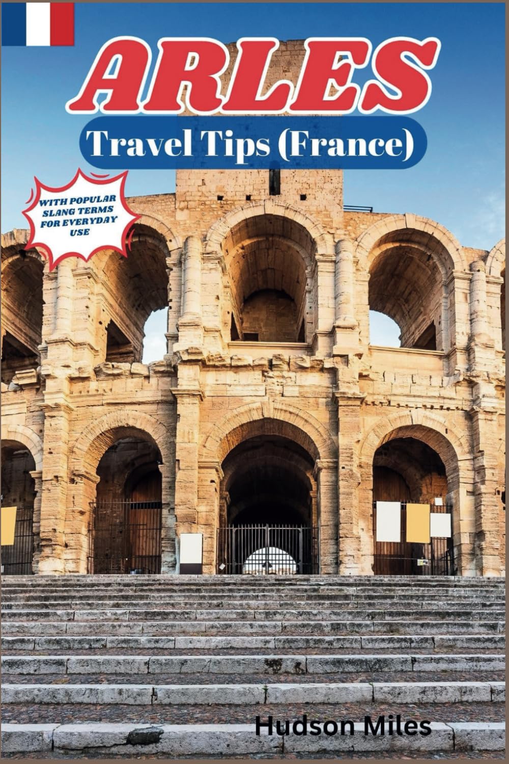 Arles Travel Tips (France): Discover the most up-to-date and amazing places to explore in Arles, along with current information and guides on when to ... to see. (Budget-Friendly Cities in Europe)