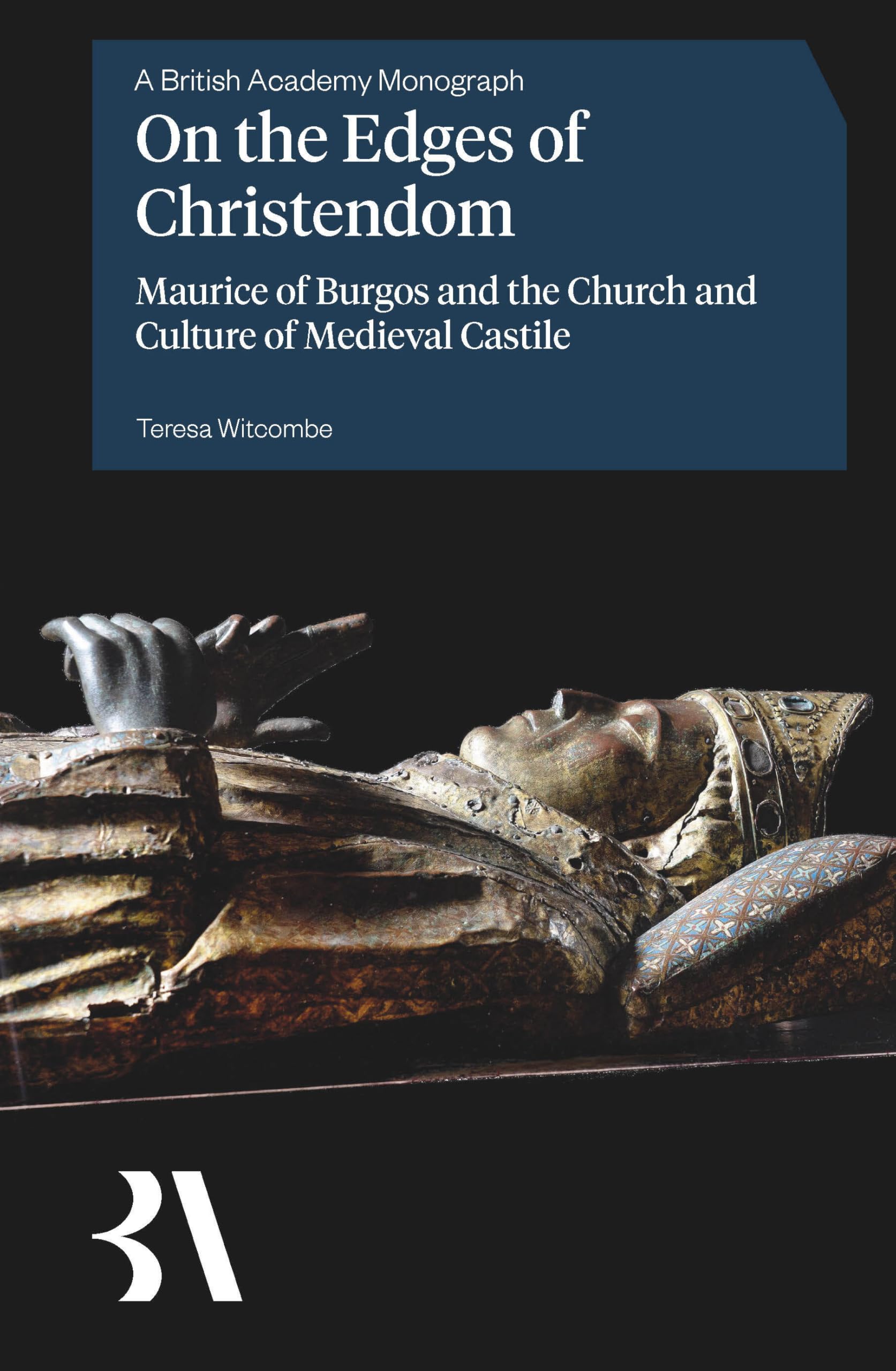 On the Edges of Christendom: Maurice of Burgos and the Church and Culture of Medieval Castile (British Academy Monographs)