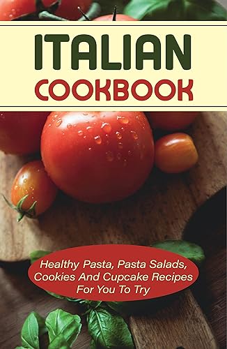 Italian Cookbook: Healthy Pasta, Pasta Salads, Cookies And Cupcake Recipes For You To Try: Delicious Homemade Salad Pasta Recipes (English Edition)
