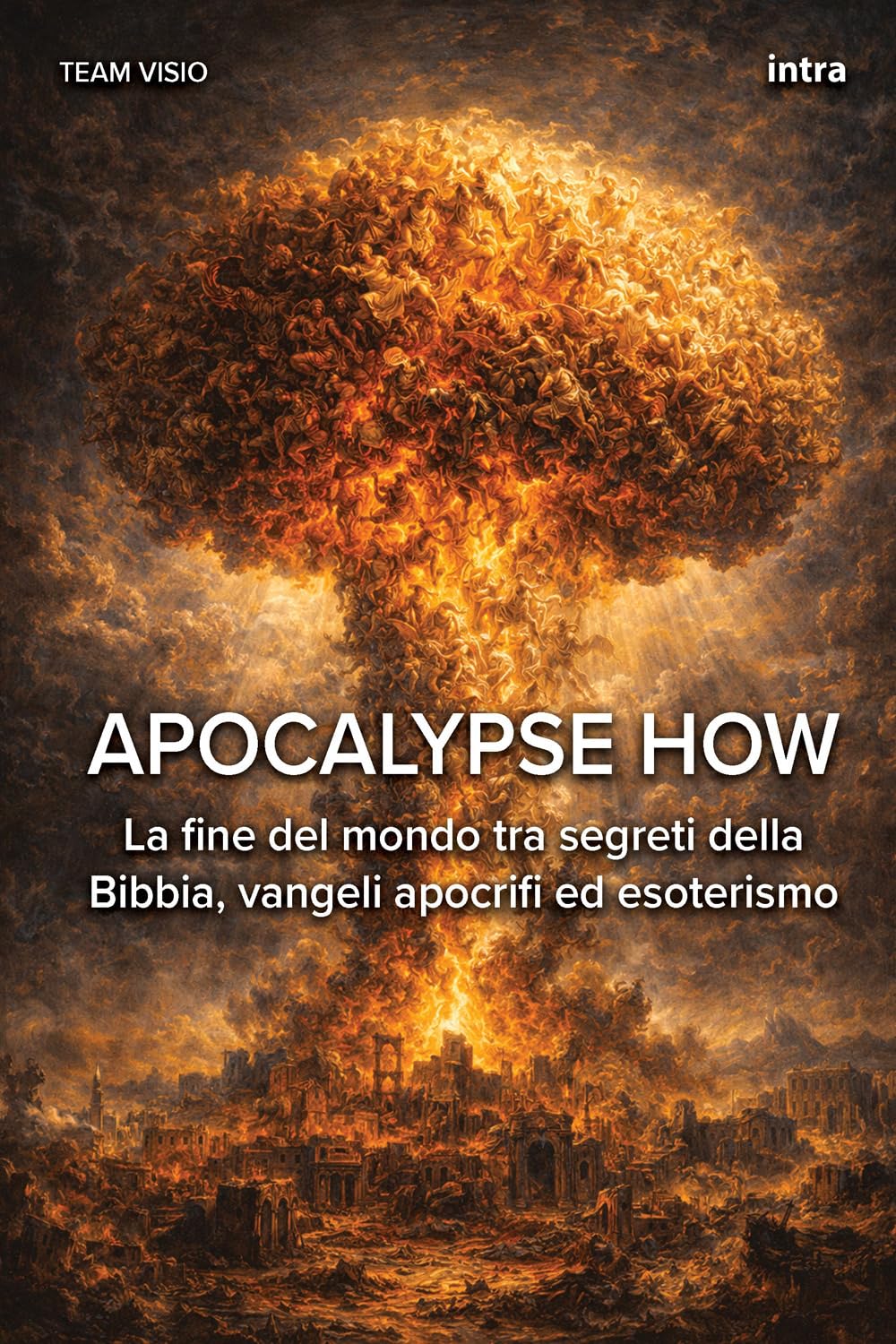 Apocalypse How: La fine del mondo tra segreti della Bibbia, vangeli apocrifi ed esoterismo (Collana Visio)