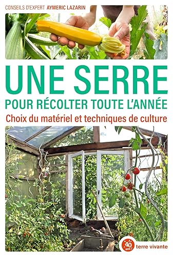 Une serre pour récolter toute l'année: Choix du matériel et techniques de culture