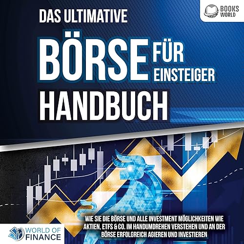Das ultimative BÖRSE FÜR EINSTEIGER Handbuch: Wie Sie die Börse und alle Investment Möglichkeiten wie Aktien, ETFs &amp; Co. im Handumdrehen verstehen und an der Börse erfolgreich agieren und investieren