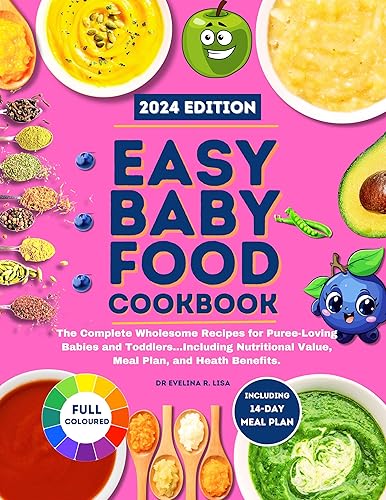 Easy Baby Food Cookbook 2024 The Complete Wholesome Recipes for Puree-Loving Babies and Toddlers...Including Nutritional Value, Meal Plan, and Heath