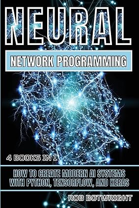 Neural Network Programming: How To Create Mode AI Systems With Python, Tensorflow, And Keras-Wow! eBook