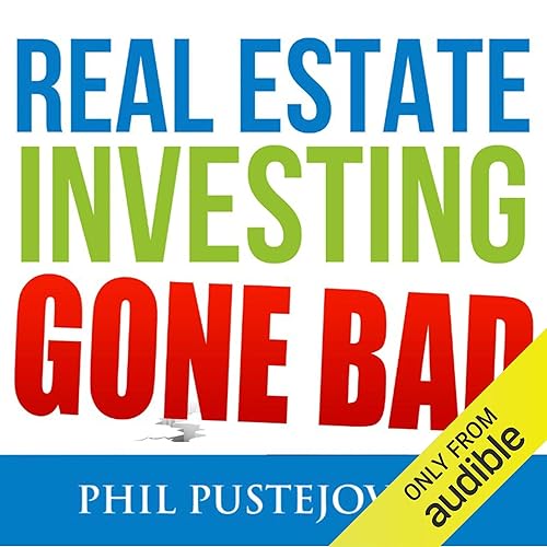 Real Estate Investing Gone Bad: 21 True Stories of What Not to Do When Investing in Real Estate and Flipping Houses