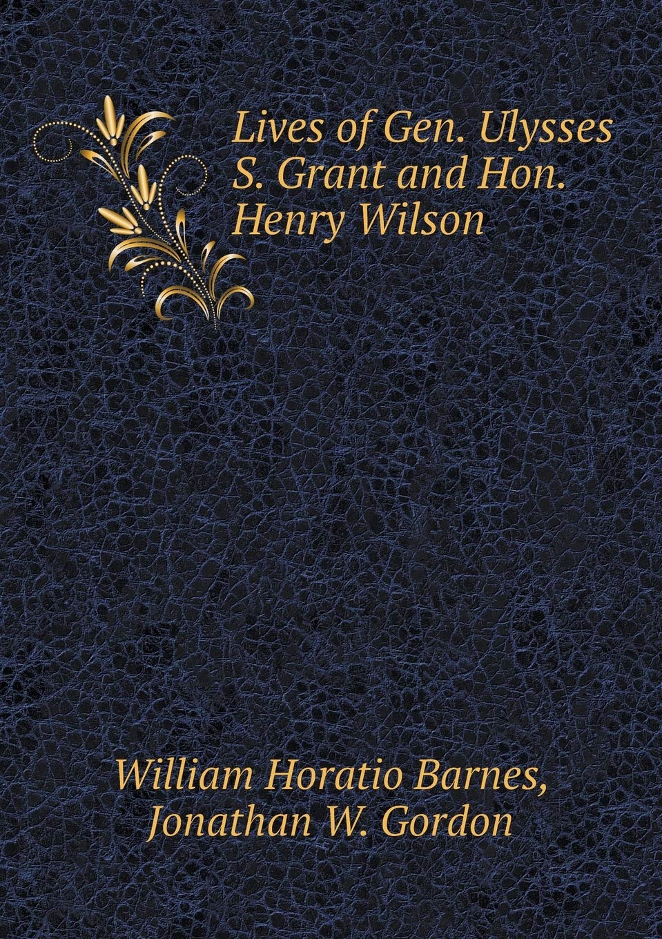 Lives of Gen. Ulysses S. Grant and Hon. Henry Wilson