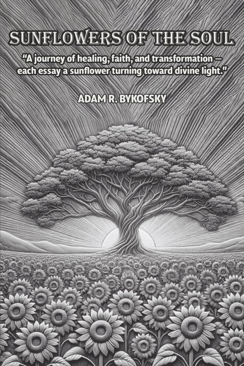SUNFLOWERS OF THE SOUL: A journey of healing, faith, and transformation — each essay a sunflower turning toward divine light.