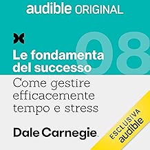 Gestire l'ansia e la paura: Come gestire efficacemente tempo e stress 8. Le fondamenta del successo