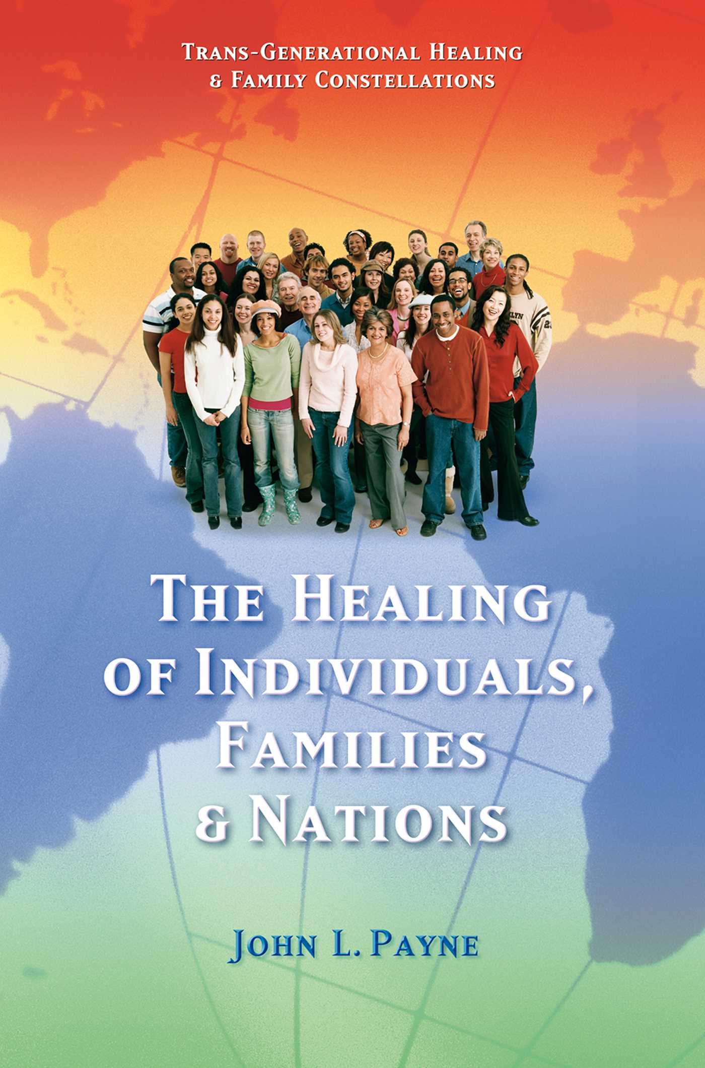 The Healing of Individuals, Families & Nations: Transgenerational Healing & Family Constellations Book 1 (Trans-Generational Healing & Family Cons)